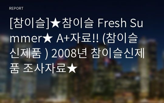 [참이슬]★참이슬 Fresh Summer★ A+자료!! (참이슬 신제품 ) 2008년 참이슬신제품 조사자료★