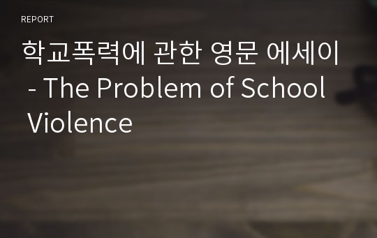 학교폭력에 관한 영문 에세이 - The Problem of School Violence