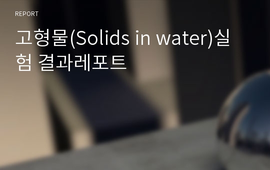 고형물(Solids in water)실험 결과레포트