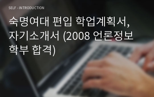 숙명여대 편입 학업계획서, 자기소개서 (2008 언론정보학부 합격)