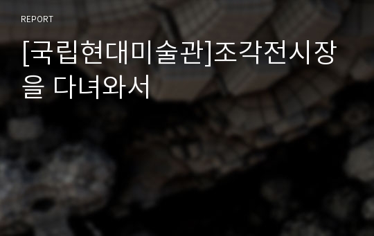 [국립현대미술관]조각전시장을 다녀와서