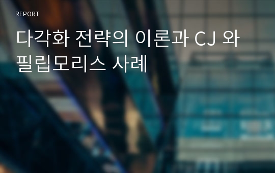 다각화 전략의 이론과 CJ 와 필립모리스 사례