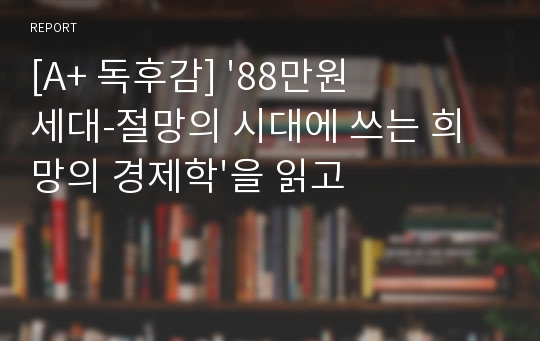 [A+ 독후감] &#039;88만원 세대-절망의 시대에 쓰는 희망의 경제학&#039;을 읽고