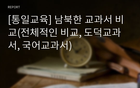 [통일교육] 남북한 교과서 비교(전체적인 비교, 도덕교과서, 국어교과서)