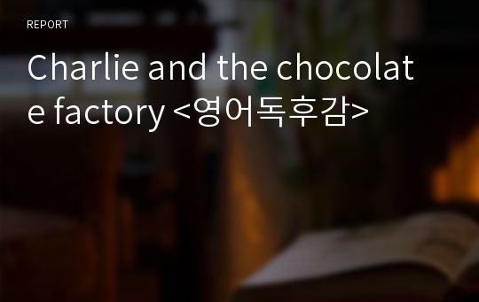 Charlie and the chocolate factory &lt;영어독후감&gt;