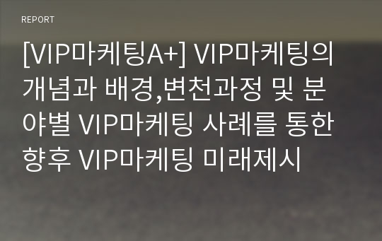 [VIP마케팅A+] VIP마케팅의 개념과 배경,변천과정 및 분야별 VIP마케팅 사례를 통한 향후 VIP마케팅 미래제시