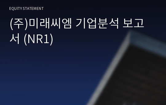(주)미래씨엠 기업분석 보고서 (NR1)