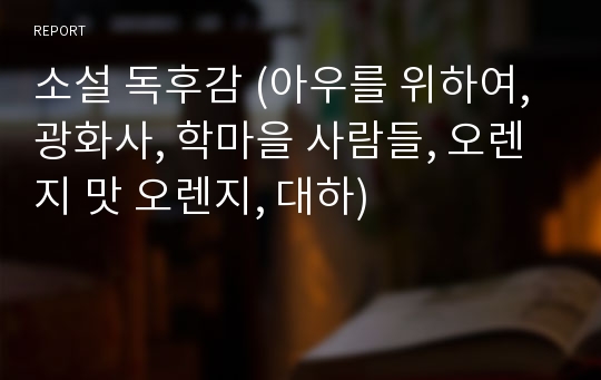 소설 독후감 (아우를 위하여, 광화사, 학마을 사람들, 오렌지 맛 오렌지, 대하)