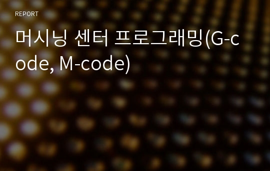 머시닝 센터 프로그래밍(G-code, M-code)