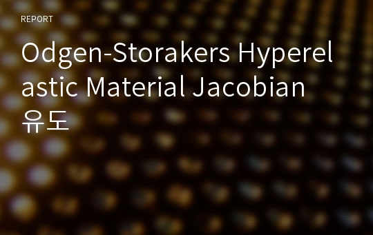 Odgen-Storakers Hyperelastic Material Jacobian 유도