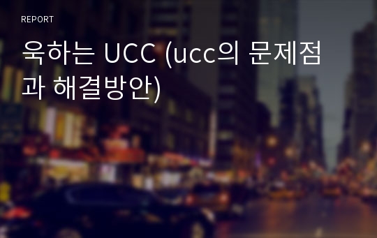 욱하는 UCC (ucc의 문제점과 해결방안)