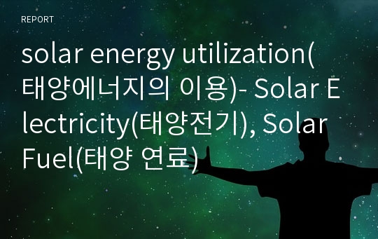 solar energy utilization(태양에너지의 이용)- Solar Electricity(태양전기), Solar Fuel(태양 연료)