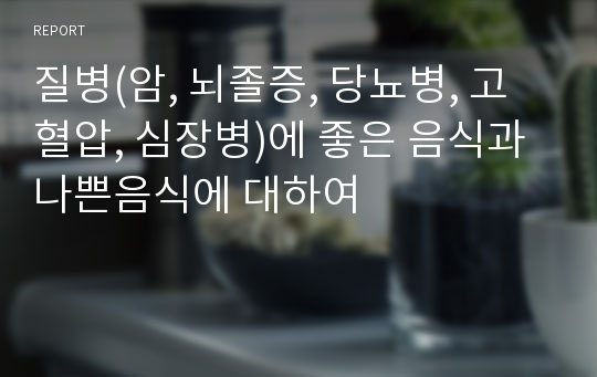 질병(암, 뇌졸증, 당뇨병, 고혈압, 심장병)에 좋은 음식과 나쁜음식에 대하여