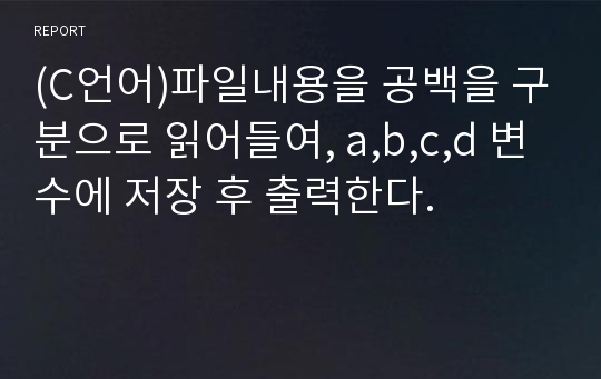 (C언어)파일내용을 공백을 구분으로 읽어들여, a,b,c,d 변수에 저장 후 출력한다.