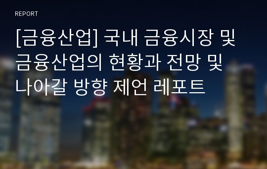 [금융산업] 국내 금융시장 및 금융산업의 현황과 전망 및 나아갈 방향 제언 레포트