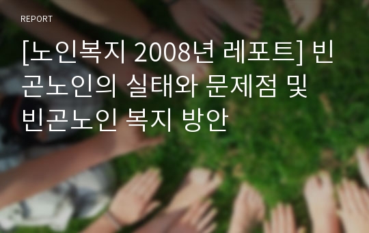 [노인복지 2008년 레포트] 빈곤노인의 실태와 문제점 및 빈곤노인 복지 방안