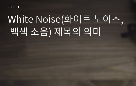 White Noise(화이트 노이즈, 백색 소음) 제목의 의미