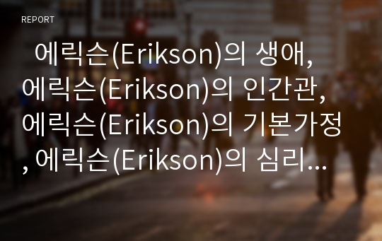   에릭슨(Erikson)의 생애, 에릭슨(Erikson)의 인간관, 에릭슨(Erikson)의 기본가정, 에릭슨(Erikson)의 심리사회발달이론 및 에릭슨(Erikson)이론 적용시 유의점, 에릭슨이론의 평가, 에릭슨이론의 비판 분석