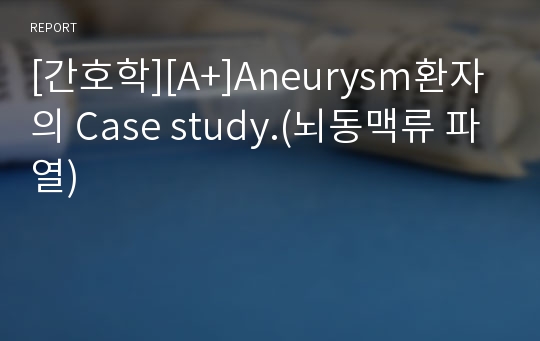 [간호학][A+]Aneurysm환자의 Case study.(뇌동맥류 파열)