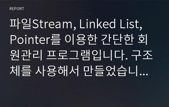 파일Stream, Linked List, Pointer를 이용한 간단한 회원관리 프로그램입니다. 구조체를 사용해서 만들었습니다. PC버젼입니다.