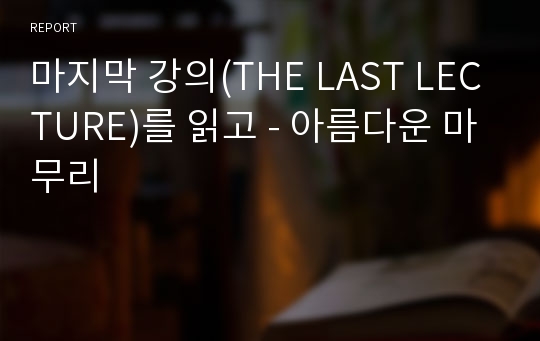 마지막 강의(THE LAST LECTURE)를 읽고 - 아름다운 마무리