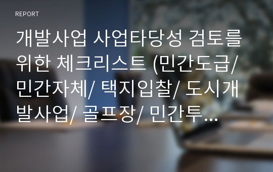 개발사업 사업타당성 검토를 위한 체크리스트 (민간도급/ 민간자체/ 택지입찰/ 도시개발사업/ 골프장/ 민간투자사업)