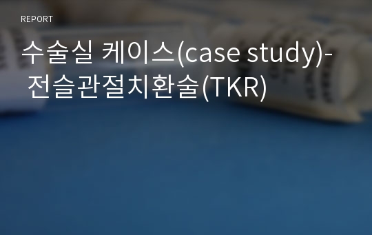 수술실 케이스(case study)- 전슬관절치환술(TKR)