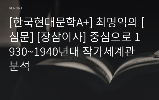 [한국현대문학A+] 최명익의 [심문] [장삼이사] 중심으로 1930~1940년대 작가세계관 분석