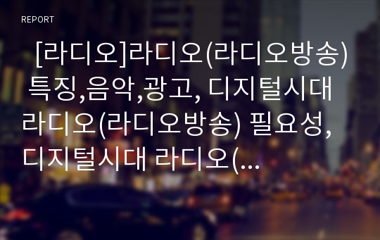   [라디오]라디오(라디오방송) 특징,음악,광고, 디지털시대 라디오(라디오방송) 필요성, 디지털시대 라디오(라디오방송) 위축, 디지털시대 라디오(라디오방송) 현황,문제점, 디지털시대 라디오(라디오방송) 활성화방안