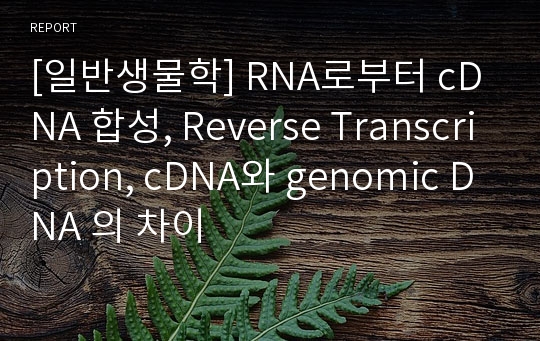 [일반생물학] RNA로부터 cDNA 합성, Reverse Transcription, cDNA와 genomic DNA 의 차이