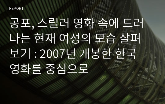 공포, 스릴러 영화 속에 드러나는 현재 여성의 모습 살펴보기 : 2007년 개봉한 한국 영화를 중심으로