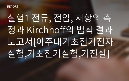 실험1 전류, 전압, 저항의 측정과 Kirchhoff의 법칙 결과보고서[아주대기초전기전자실험,기초전기실험,기전실]