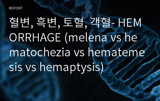 혈변, 흑변, 토혈, 객혈- HEMORRHAGE (melena vs hematochezia vs hematemesis vs hemaptysis)
