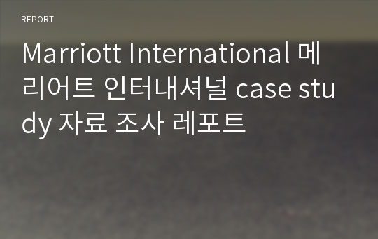 Marriott International 메리어트 인터내셔널 case study 자료 조사 레포트