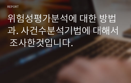 위험성평가분석에 대한 방법과. 사건수분석기법에 대해서 조사한것입니다.