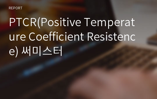 PTCR(Positive Temperature Coefficient Resistence) 써미스터