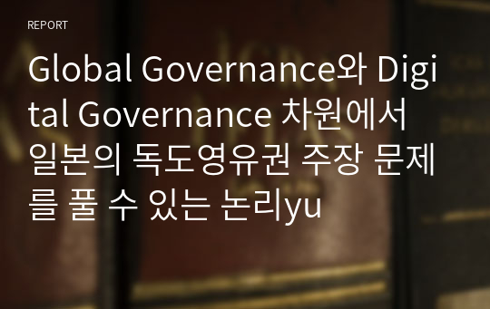 Global Governance와 Digital Governance 차원에서 일본의 독도영유권 주장 문제를 풀 수 있는 논리yu