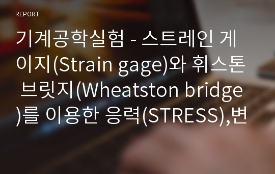 기계공학실험 - 스트레인 게이지(Strain gage)와 휘스톤 브릿지(Wheatston bridge)를 이용한 응력(STRESS),변형률(STRAIN) 측정 (Labview 이용)
