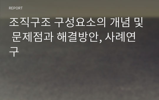 조직구조 구성요소의 개념 및 문제점과 해결방안, 사례연구