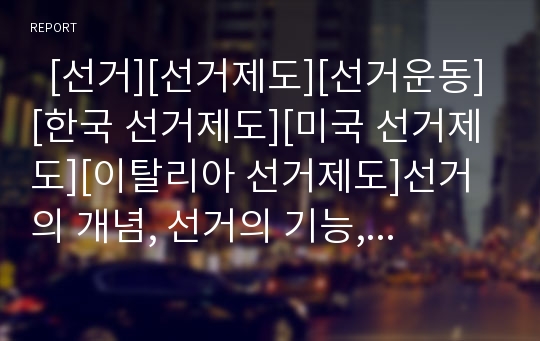   [선거][선거제도][선거운동][한국 선거제도][미국 선거제도][이탈리아 선거제도]선거의 개념, 선거의 기능, 선거의 기본원칙, 선거제도의 원리, 우리나라의 선거제도, 미국의 선거제도, 이탈리아의 선거제도 분석