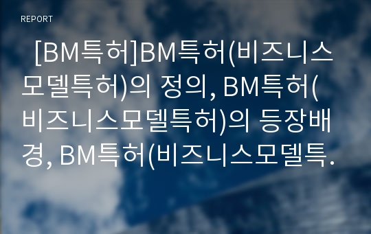   [BM특허]BM특허(비즈니스모델특허)의 정의, BM특허(비즈니스모델특허)의 등장배경, BM특허(비즈니스모델특허)의 동향, BM특허(비즈니스모델특허)의 현황, BM특허(비즈니스모델특허)의 법경제학적 평가 분석