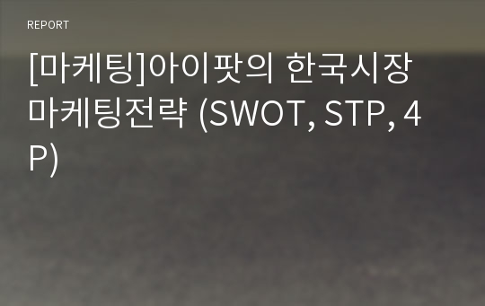[마케팅]아이팟의 한국시장 마케팅전략 (SWOT, STP, 4P)