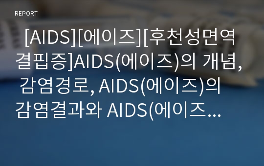   [AIDS][에이즈][후천성면역결핍증]AIDS(에이즈)의 개념, 감염경로, AIDS(에이즈)의 감염결과와 AIDS(에이즈)의 증상, 현황 및 AIDS(에이즈)의 검사방법, 예방방법, 관리방법 그리고 AIDS(에이즈)의 치료, 대책 분석