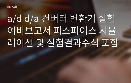 a/d d/a 컨버터 변환기 실험 예비보고서 피스파이스 시뮬레이션 및 실험결과수식 포함