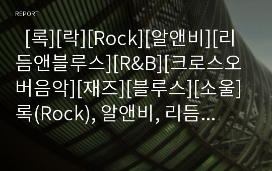   [록][락][Rock][알앤비][리듬앤블루스][R&amp;B][크로스오버음악][재즈][블루스][소울]록(Rock), 알앤비, 리듬앤블루스(R&amp;B), 크로스오버음악, 재즈(Jazz), 블루스(Blues), 소울(Soul) 분석(록, 락, 알앤비,브루스,소울)