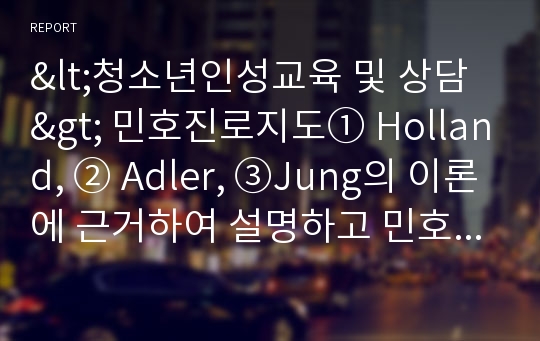 &lt;청소년인성교육 및 상담&gt; 민호진로지도① Holland, ② Adler, ③Jung의 이론에 근거하여 설명하고 민호 부모가 민호의 학업지도를 효과적으로 할 수 있는 태도를 ④ 성취동기, ⑤ 흥미와 적성, ⑥ 인지양식,