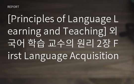 [Principles of Language Learning and Teaching] 외국어 학습 교수의 원리 2장 First Language Acquisition(제 1 언어습득) 요약