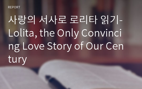 사랑의 서사로 로리타 읽기- Lolita, the Only Convincing Love Story of Our Century