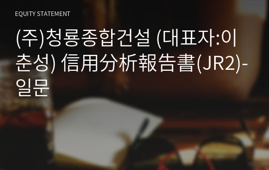 (주)청룡종합건설 信用分析報告書(JR2)-일문