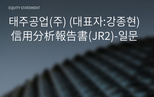 태주공업(주) 信用分析報告書(JR2)-일문